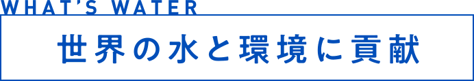 WTHA'S WATER 世界の水と環境に貢献